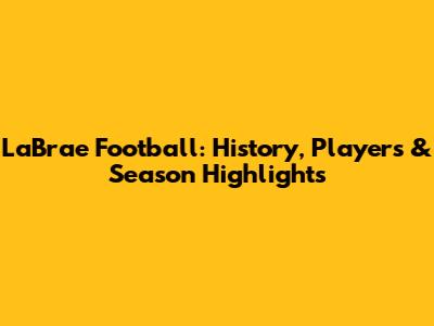 LaBrae Football: History, Players & Season Highlights