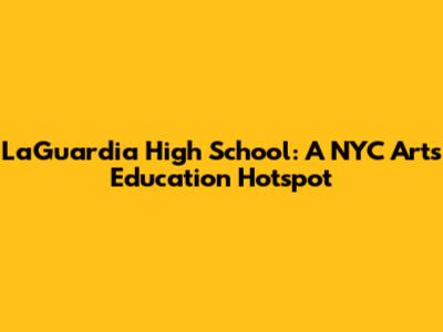 LaGuardia High School: A NYC Arts Education Hotspot