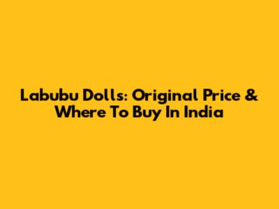Labubu Dolls: Original Price & Where To Buy In India