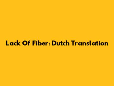 Lack Of Fiber: Dutch Translation