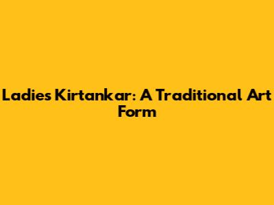 Ladies Kirtankar: A Traditional Art Form