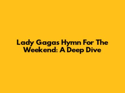 Lady Gaga's "Hymn For The Weekend": A Deep Dive