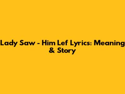 Lady Saw - Him Lef Lyrics: Meaning & Story