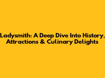 Ladysmith: A Deep Dive Into History, Attractions & Culinary Delights