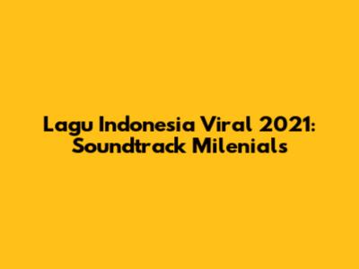 Lagu Indonesia Viral 2021: Soundtrack Milenials