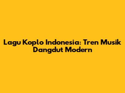 Lagu Koplo Indonesia: Tren Musik Dangdut Modern