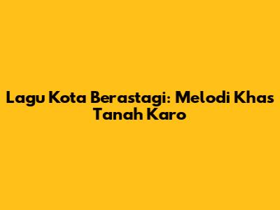 Lagu Kota Berastagi: Melodi Khas Tanah Karo