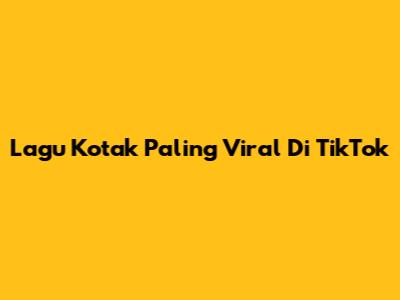 Lagu Kotak Paling Viral Di TikTok