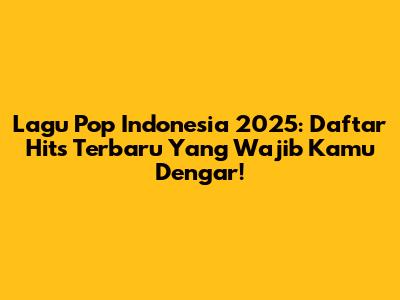 Lagu Pop Indonesia 2025: Daftar Hits Terbaru Yang Wajib Kamu Dengar!