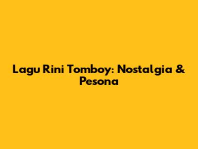 Lagu Rini Tomboy: Nostalgia & Pesona
