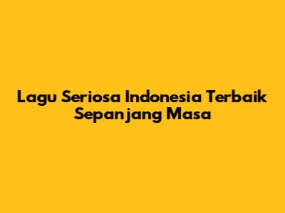 Lagu Seriosa Indonesia Terbaik Sepanjang Masa