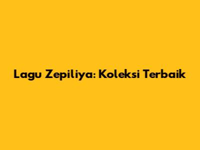 Lagu Zepiliya: Koleksi Terbaik