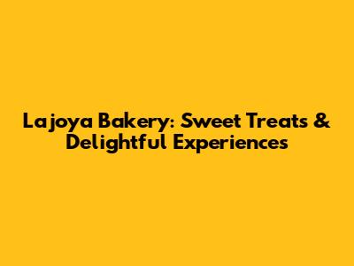 Lajoya Bakery: Sweet Treats & Delightful Experiences