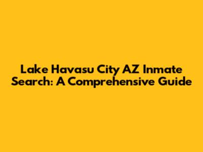 Lake Havasu City AZ Inmate Search: A Comprehensive Guide