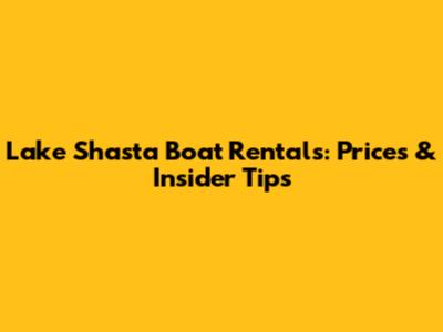 Lake Shasta Boat Rentals: Prices & Insider Tips