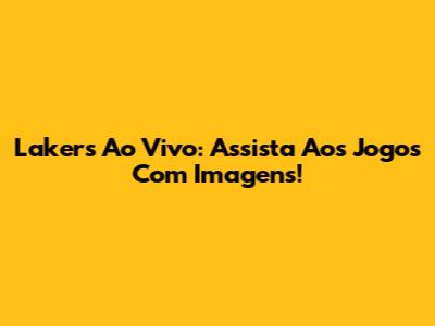 Lakers Ao Vivo: Assista Aos Jogos Com Imagens!