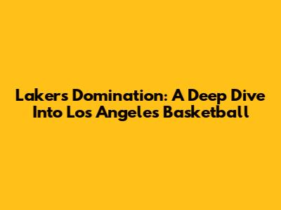 Lakers Domination: A Deep Dive Into Los Angeles Basketball