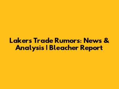 Lakers Trade Rumors: News & Analysis | Bleacher Report