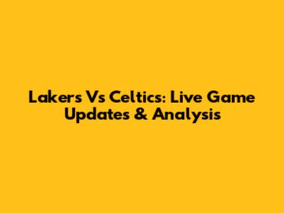 Lakers Vs Celtics: Live Game Updates & Analysis