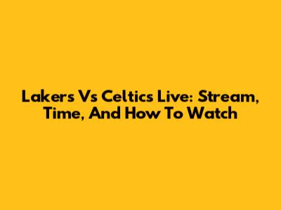 Lakers Vs Celtics Live: Stream, Time, And How To Watch