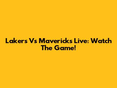 Lakers Vs Mavericks Live: Watch The Game!