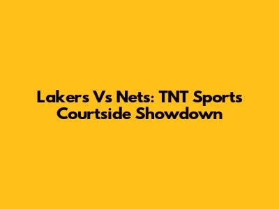 Lakers Vs Nets: TNT Sports' Courtside Showdown
