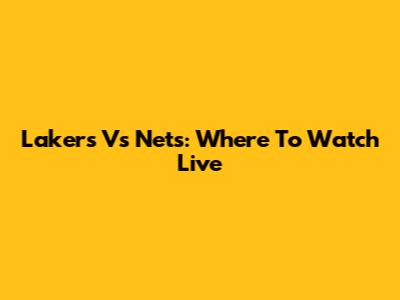 Lakers Vs Nets: Where To Watch Live