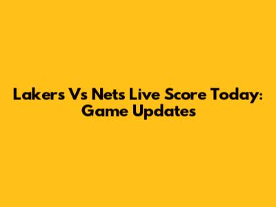 Lakers Vs Nets Live Score Today: Game Updates