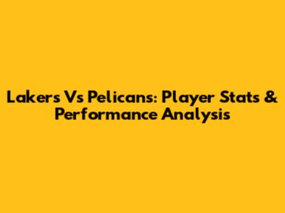 Lakers Vs Pelicans: Player Stats & Performance Analysis