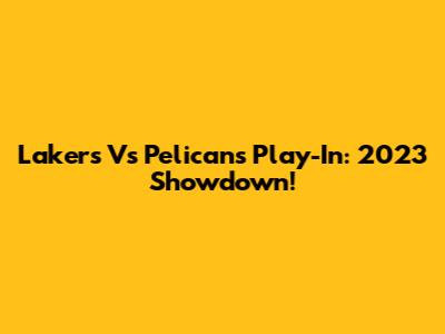 Lakers Vs Pelicans Play-In: 2023 Showdown!