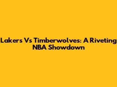 Lakers Vs Timberwolves: A Riveting NBA Showdown