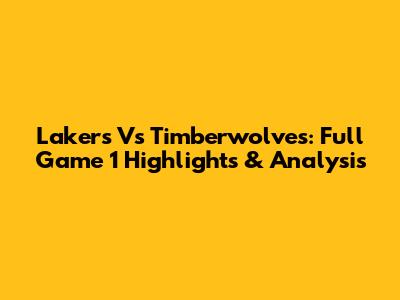Lakers Vs Timberwolves: Full Game 1 Highlights & Analysis
