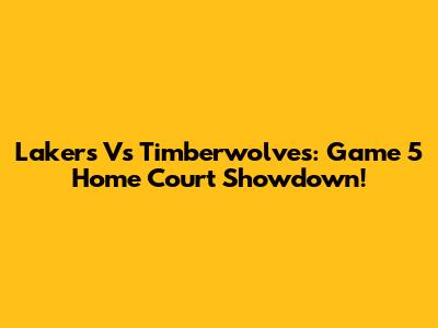 Lakers Vs Timberwolves: Game 5 Home Court Showdown!