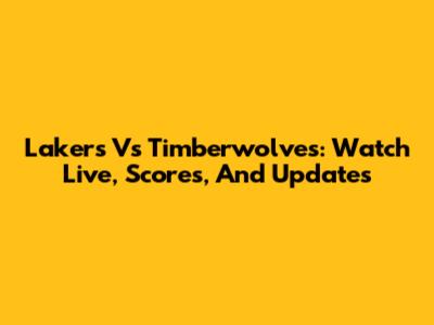 Lakers Vs Timberwolves: Watch Live, Scores, And Updates