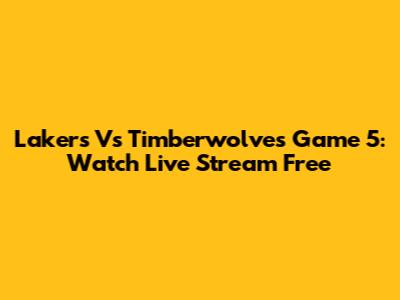 Lakers Vs Timberwolves Game 5: Watch Live Stream Free