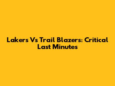 Lakers Vs Trail Blazers: Critical Last Minutes
