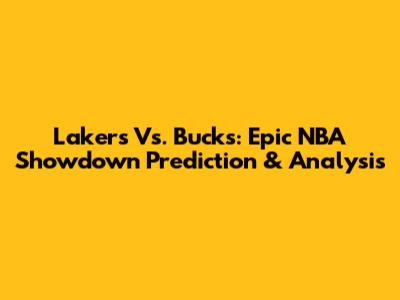 Lakers Vs. Bucks: Epic NBA Showdown Prediction & Analysis