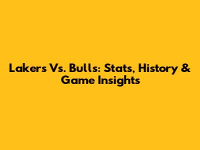 Lakers Vs. Bulls: Stats, History & Game Insights
