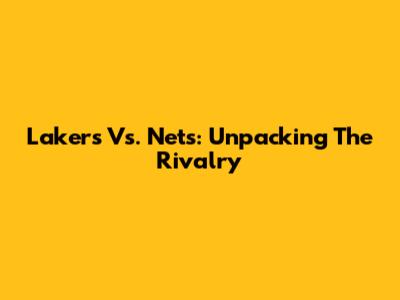 Lakers Vs. Nets: Unpacking The Rivalry