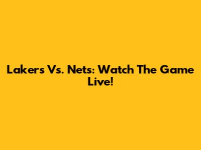 Lakers Vs. Nets: Watch The Game Live!