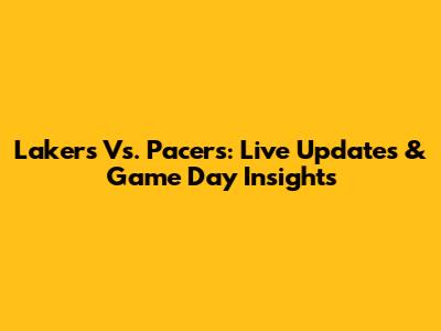 Lakers Vs. Pacers: Live Updates & Game Day Insights
