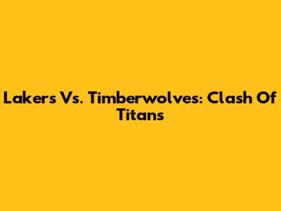 Lakers Vs. Timberwolves: Clash Of Titans