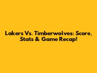 Lakers Vs. Timberwolves: Score, Stats & Game Recap!