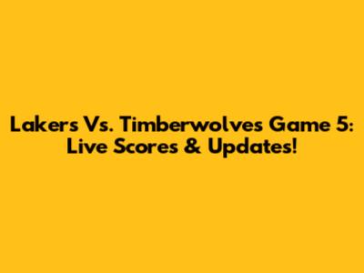 Lakers Vs. Timberwolves Game 5: Live Scores & Updates!