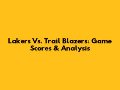 Lakers Vs. Trail Blazers: Game Scores & Analysis