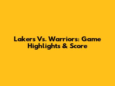 Lakers Vs. Warriors: Game Highlights & Score