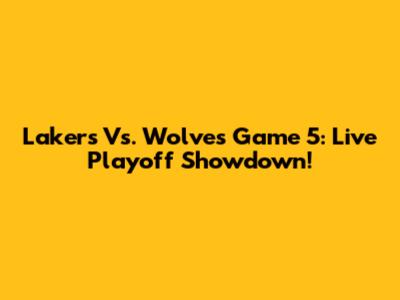 Lakers Vs. Wolves Game 5: Live Playoff Showdown!