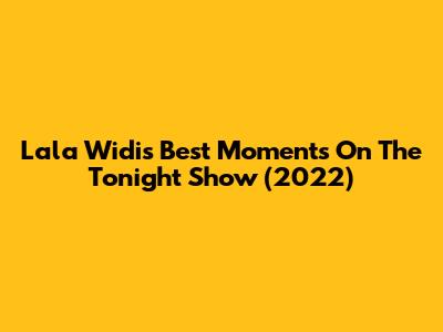 Lala Widi's Best Moments On The Tonight Show (2022)