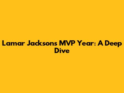 Lamar Jackson's MVP Year: A Deep Dive