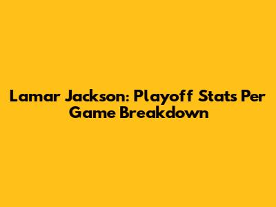 Lamar Jackson: Playoff Stats Per Game Breakdown